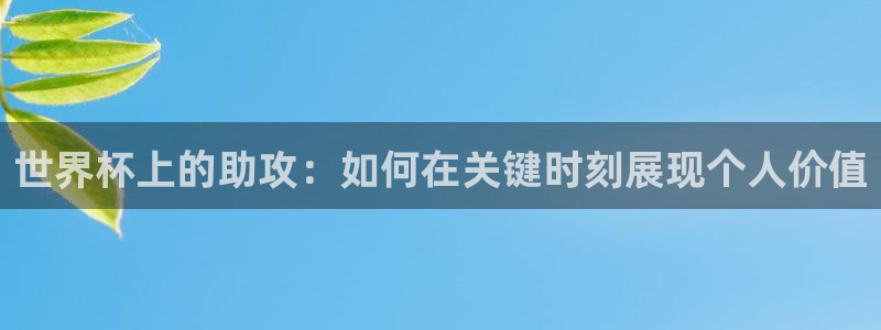世界杯直播时间：世界杯上的助攻：如何在关键时刻展现个人价值